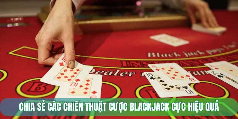 Chia sẻ các chiến thuật cược Blackjack cực hiệu quả