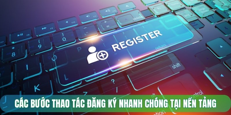 Các bước thao tác đăng ký nhanh chóng tại nền tảng