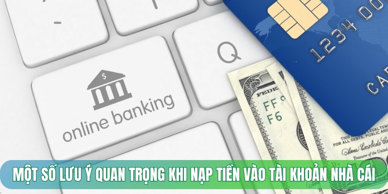 Một số lưu ý quan trọng khi nạp tiền vào tài khoản nhà cái