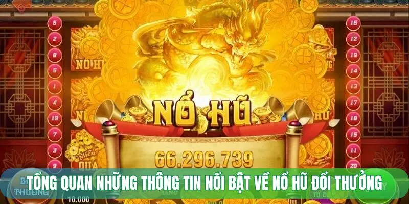 Tổng quan những thông tin nổi bật về nổ hũ đổi thưởng