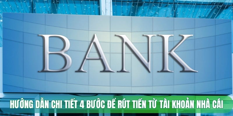 Hướng dẫn chi tiết 4 bước để rút tiền từ tài khoản nhà cái