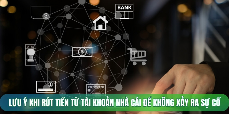 Lưu ý khi rút tiền từ tài khoản nhà cái để không xảy ra sự cố