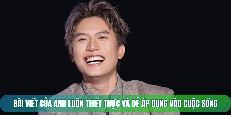 Bài viết của anh luôn thiết thực và dễ áp dụng vào cuộc sống