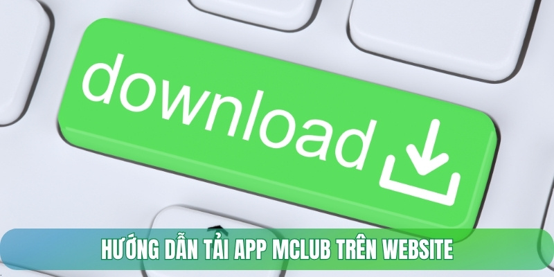 Hướng dẫn tải app Mclub trên website