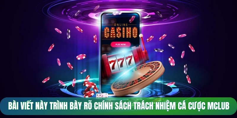Bài viết này trình bày rõ chính sách trách nhiệm cá cược Mclub