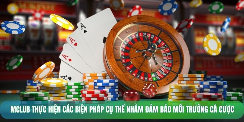 Mclub thực hiện các biện pháp cụ thể nhằm đảm bảo môi trường cá cược
