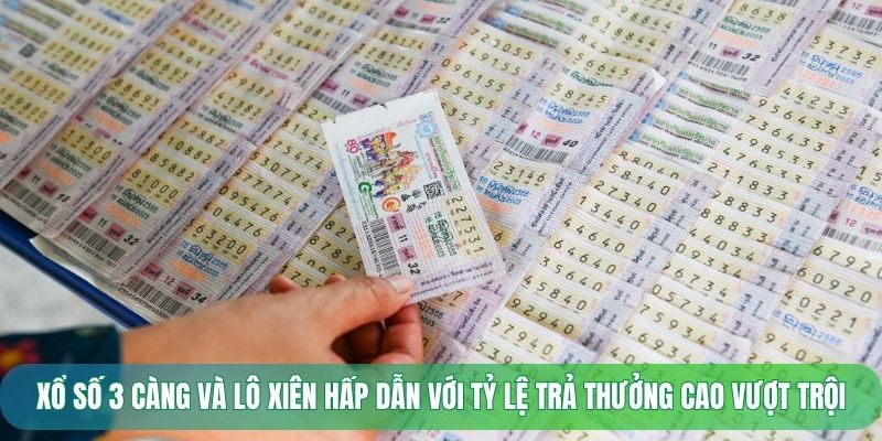 Xổ số 3 càng và lô xiên hấp dẫn với tỷ lệ trả thưởng cao vượt trội